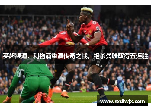 英超频道：利物浦重演传奇之战，绝杀曼联取得五连胜