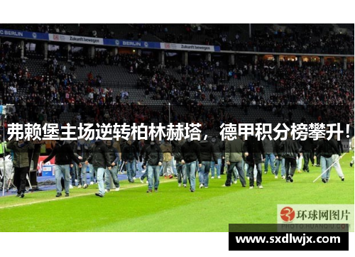 弗赖堡主场逆转柏林赫塔，德甲积分榜攀升！