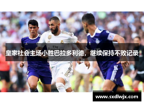皇家社会主场小胜巴拉多利德，继续保持不败记录
