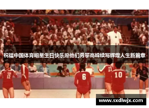 祝福中国体育明星生日快乐愿他们勇攀高峰续写辉煌人生新篇章