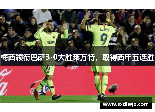 梅西领衔巴萨3-0大胜莱万特，取得西甲五连胜