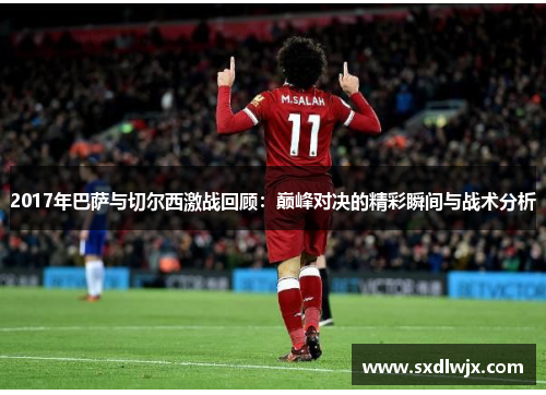 2017年巴萨与切尔西激战回顾：巅峰对决的精彩瞬间与战术分析