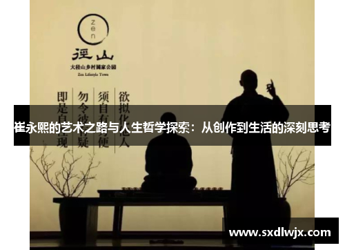 崔永熙的艺术之路与人生哲学探索：从创作到生活的深刻思考