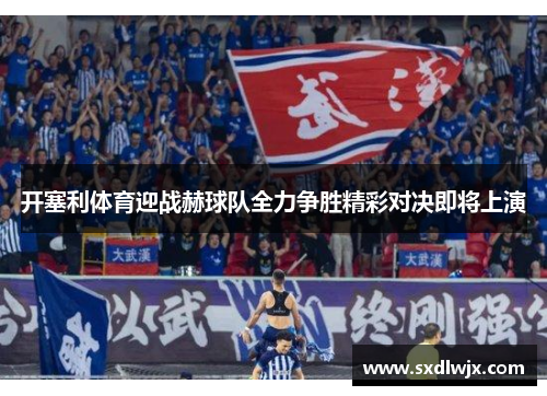 开塞利体育迎战赫球队全力争胜精彩对决即将上演