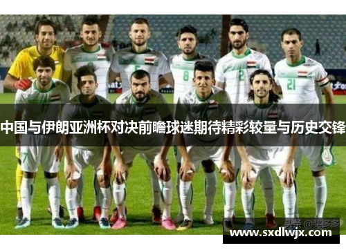 中国与伊朗亚洲杯对决前瞻球迷期待精彩较量与历史交锋