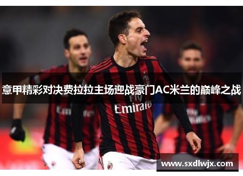 意甲精彩对决费拉拉主场迎战豪门AC米兰的巅峰之战