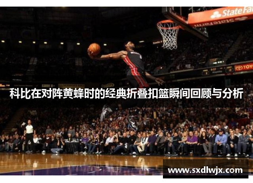 科比在对阵黄蜂时的经典折叠扣篮瞬间回顾与分析